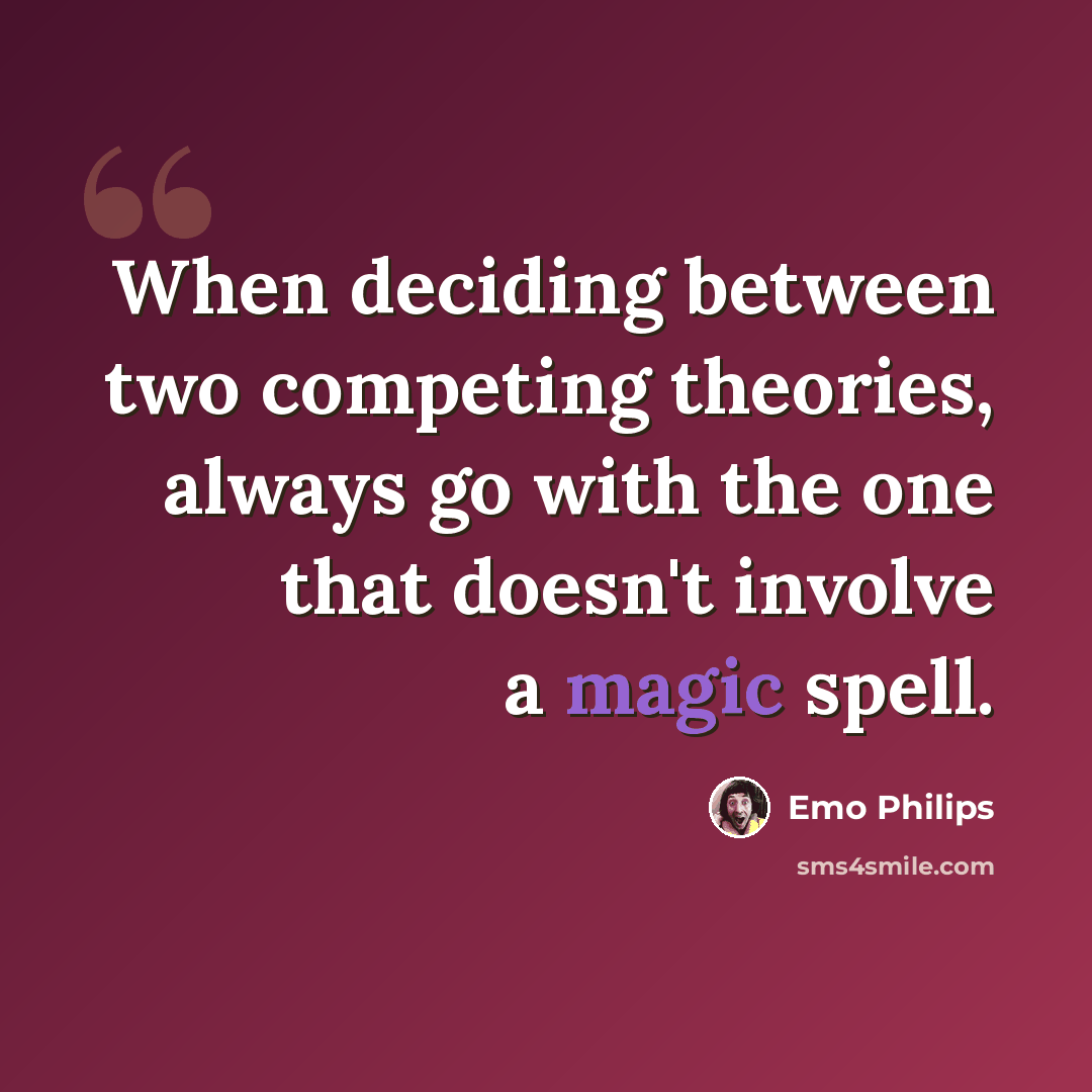 “When deciding between two competing theories, always go with the one that doesn't involve a magic spell.” quote by Emo Philips