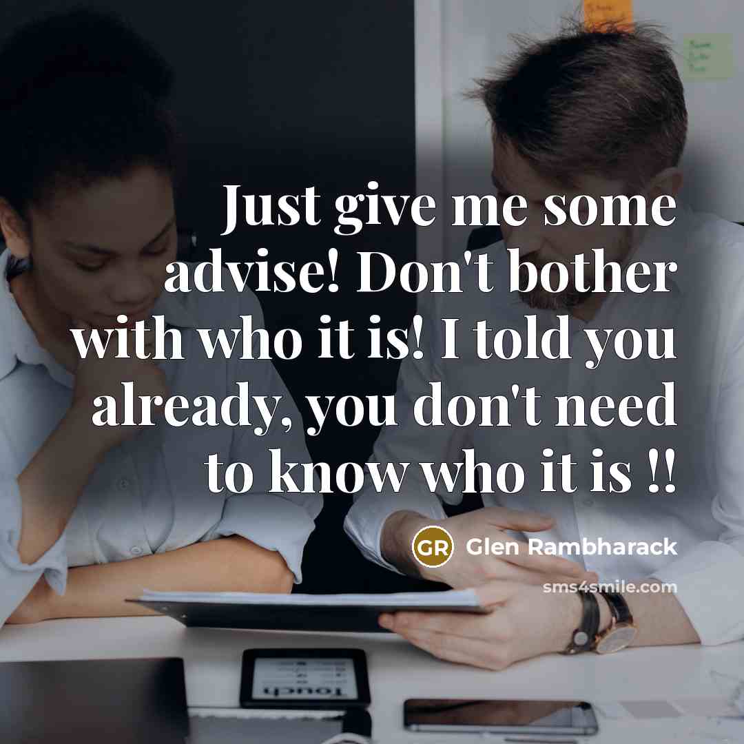 “Just give me some advise! Don't bother with who it is! I told you already, you don't need to know who it is !!” quote by Glen Rambharack