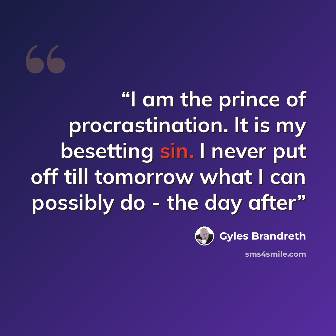 “I am the prince of procrastination. It is my besetting sin. I never put off till tomorrow what I can possibly do - the day after” quote by Gyles Brandreth