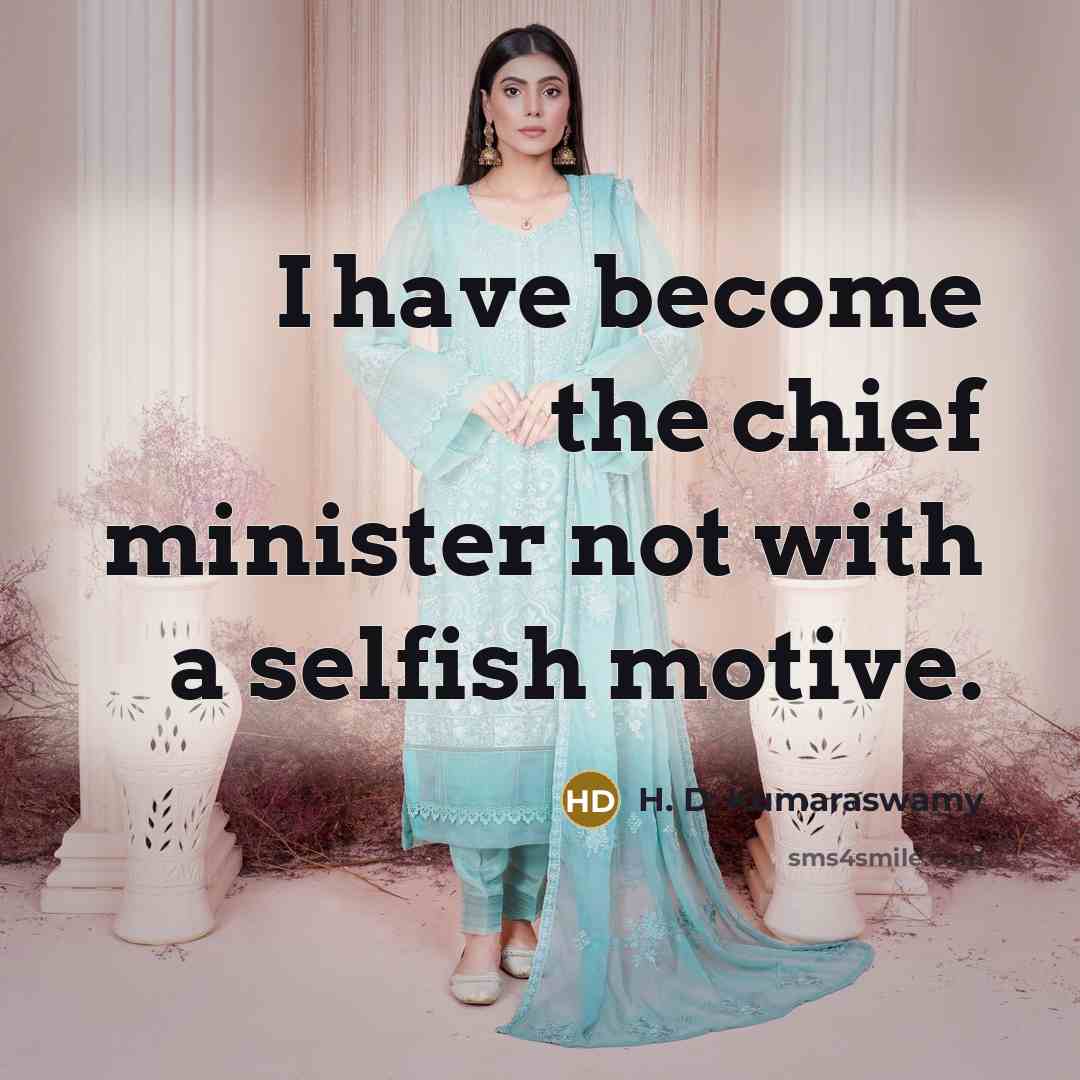 “I have become the chief minister not with a selfish motive.” quote by H. D. Kumaraswamy