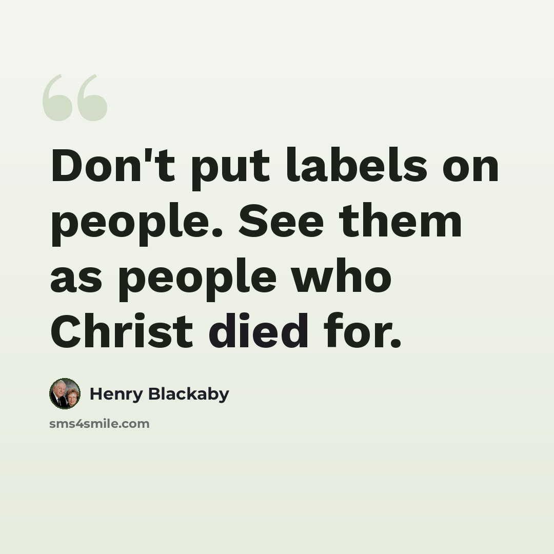 “Don't put labels on people. See them as people who Christ died for.” quote by Henry Blackaby