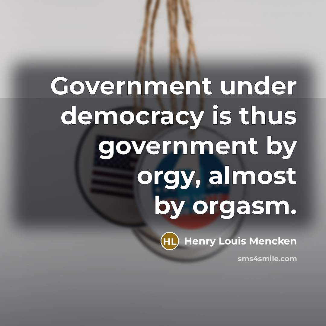 “Government under democracy is thus government by orgy, almost by orgasm.” quote by Henry Louis Mencken