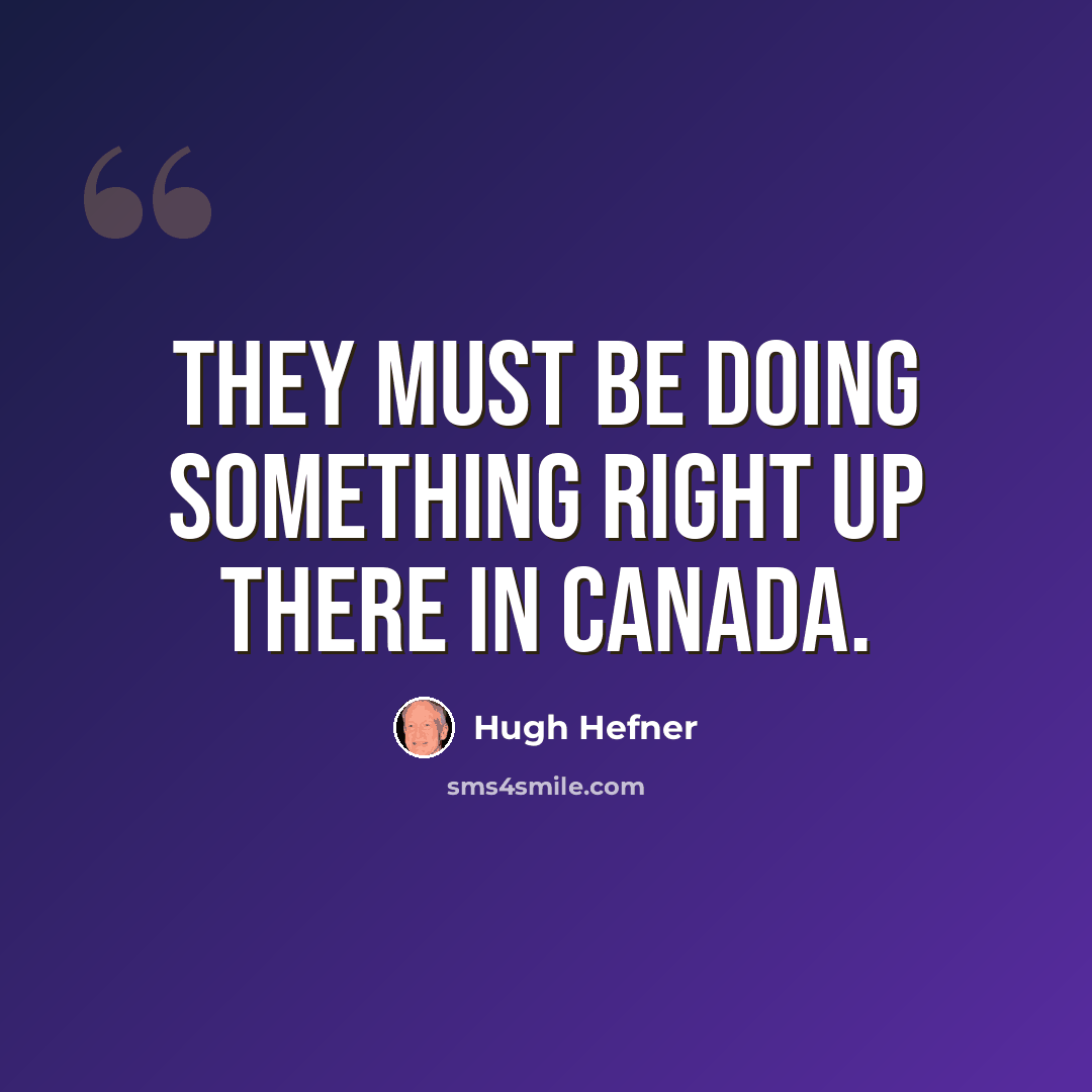 “They must be doing something right up there in Canada.” quote by Hugh Hefner