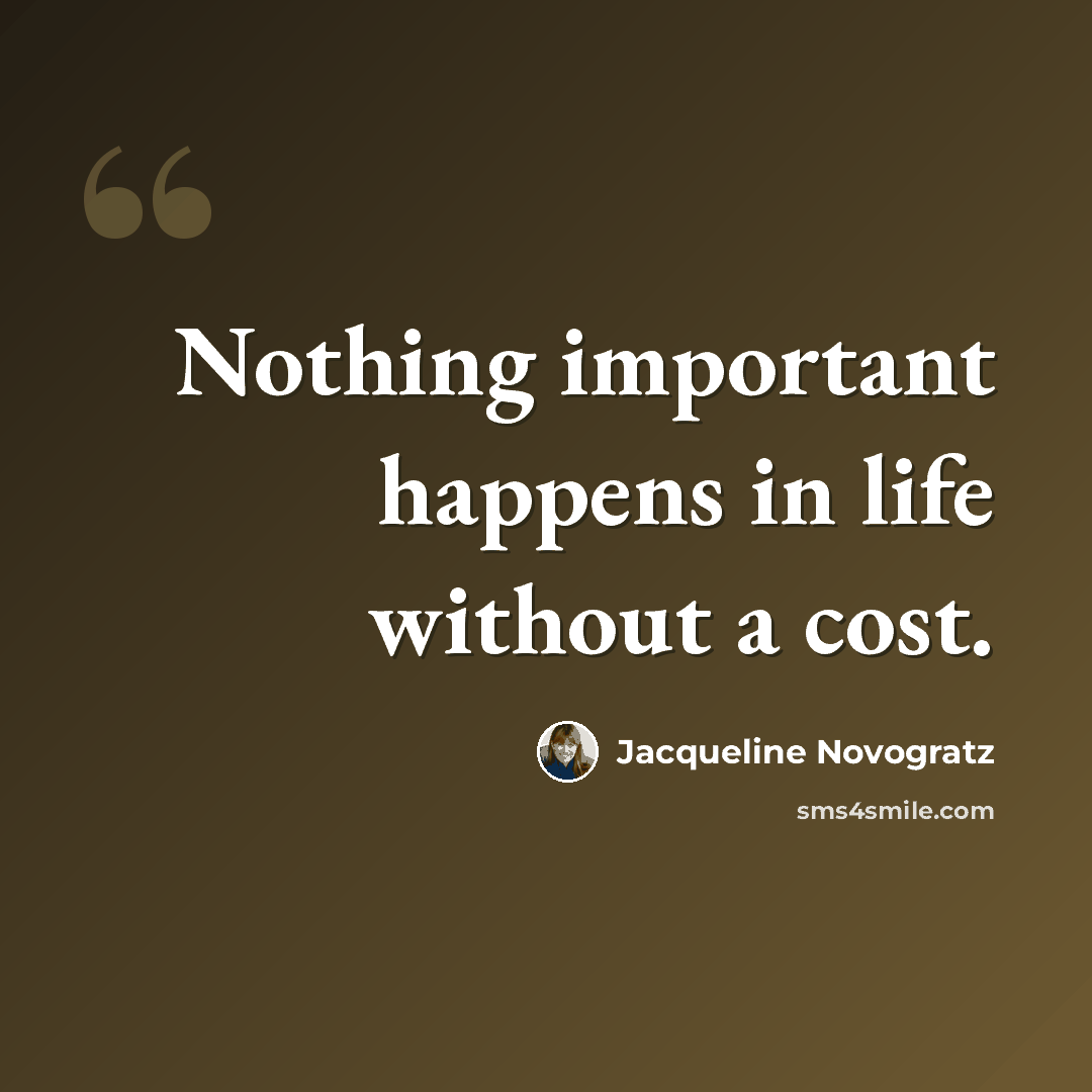 “Nothing important happens in life without a cost.” quote by Jacqueline Novogratz