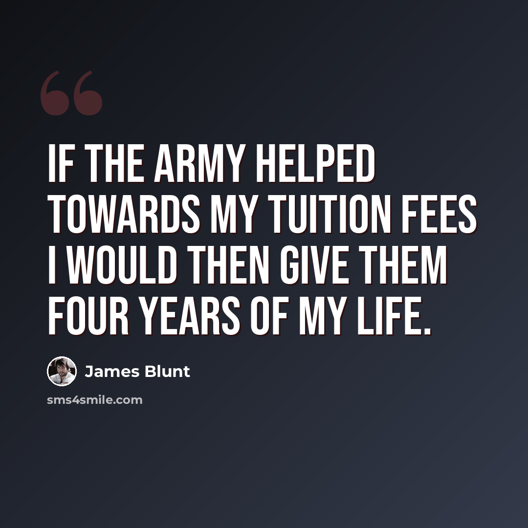 “If the Army helped towards my tuition fees I would then give them four years of my life.” quote by James Blunt