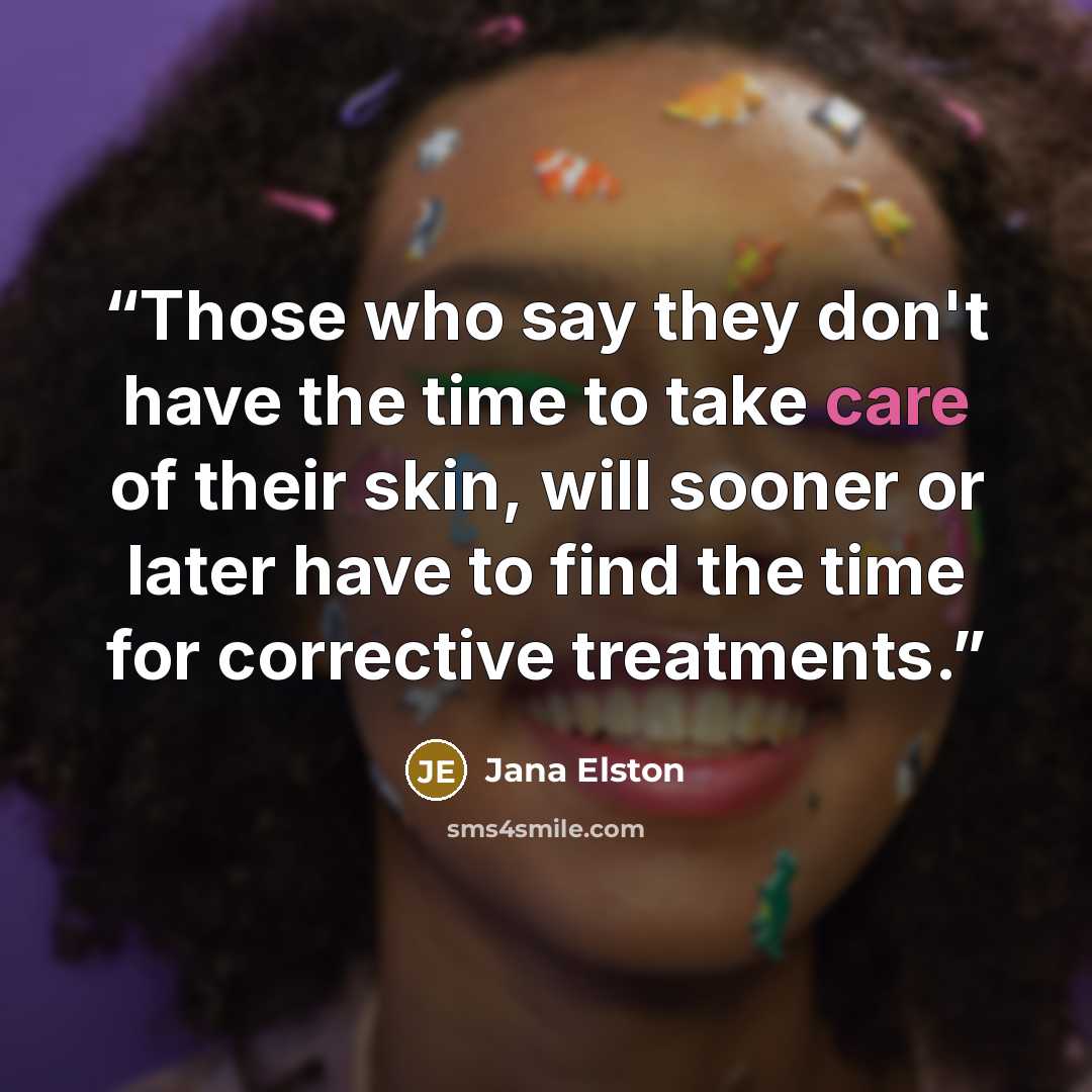 “Those who say they don't have the time to take care of their skin, will sooner or later have to find the time for corrective treatments.” quote by Jana Elston