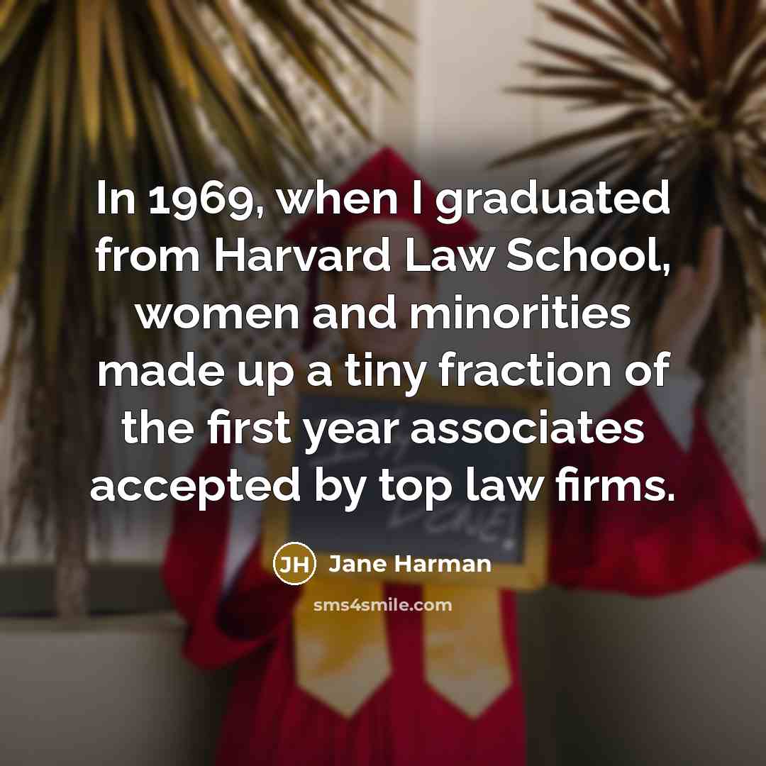 “In 1969, when I graduated from Harvard Law School, women and minorities made up a tiny fraction of the first year associates accepted by top law firms.” quote by Jane Harman