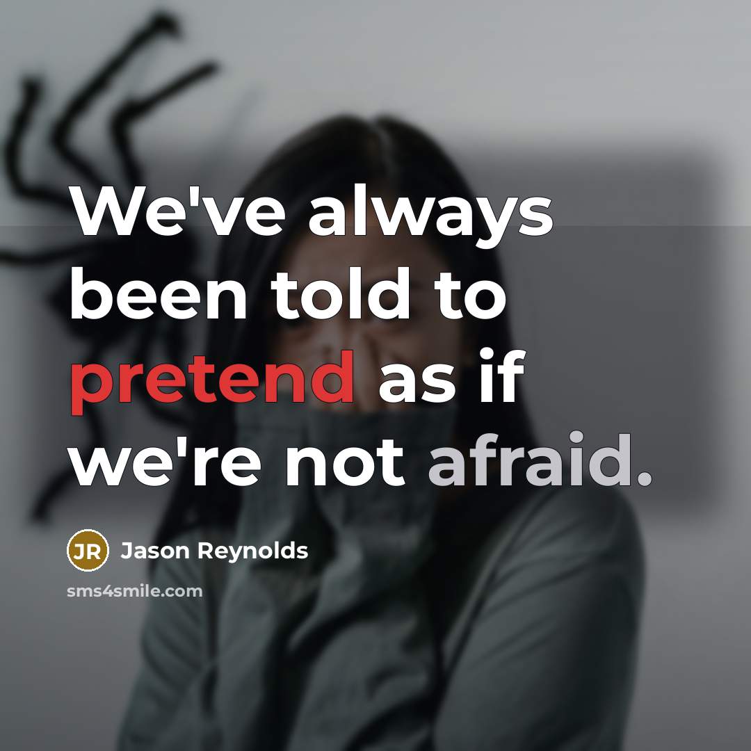 “We've always been told to pretend as if we're not afraid.” quote by Jason Reynolds