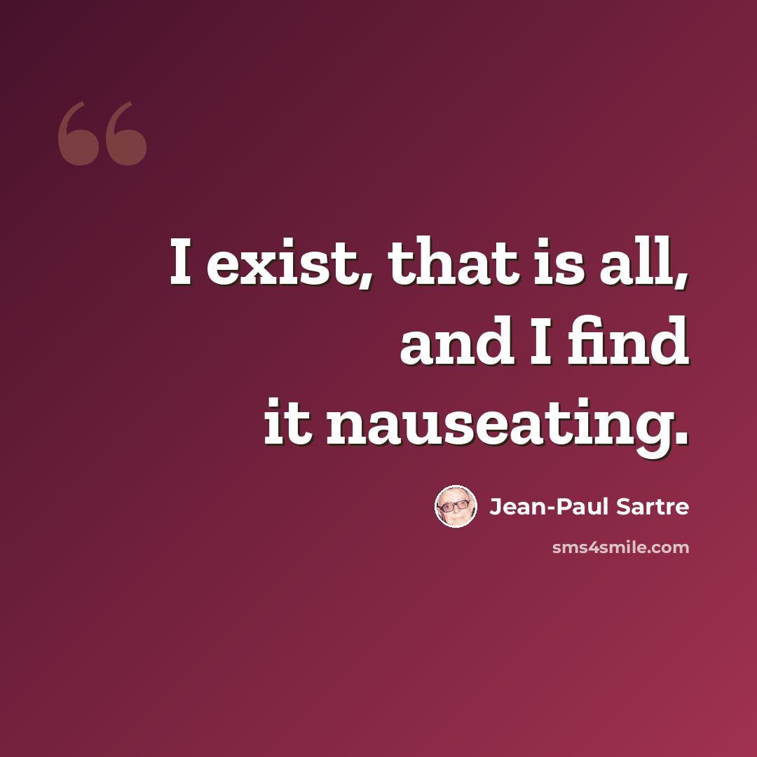 “I exist, that is all, and I find it nauseating.” quote by Jean-Paul Sartre
