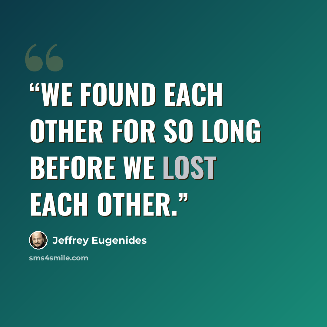 “We found each other for so long before we lost each other.” quote by Jeffrey Eugenides