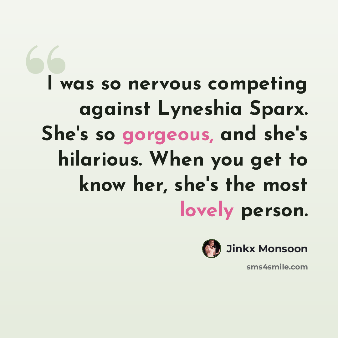 “I was so nervous competing against Lyneshia Sparx. She's so gorgeous, and she's hilarious. When you get to know her, she's the most lovely person.” quote by Jinkx Monsoon