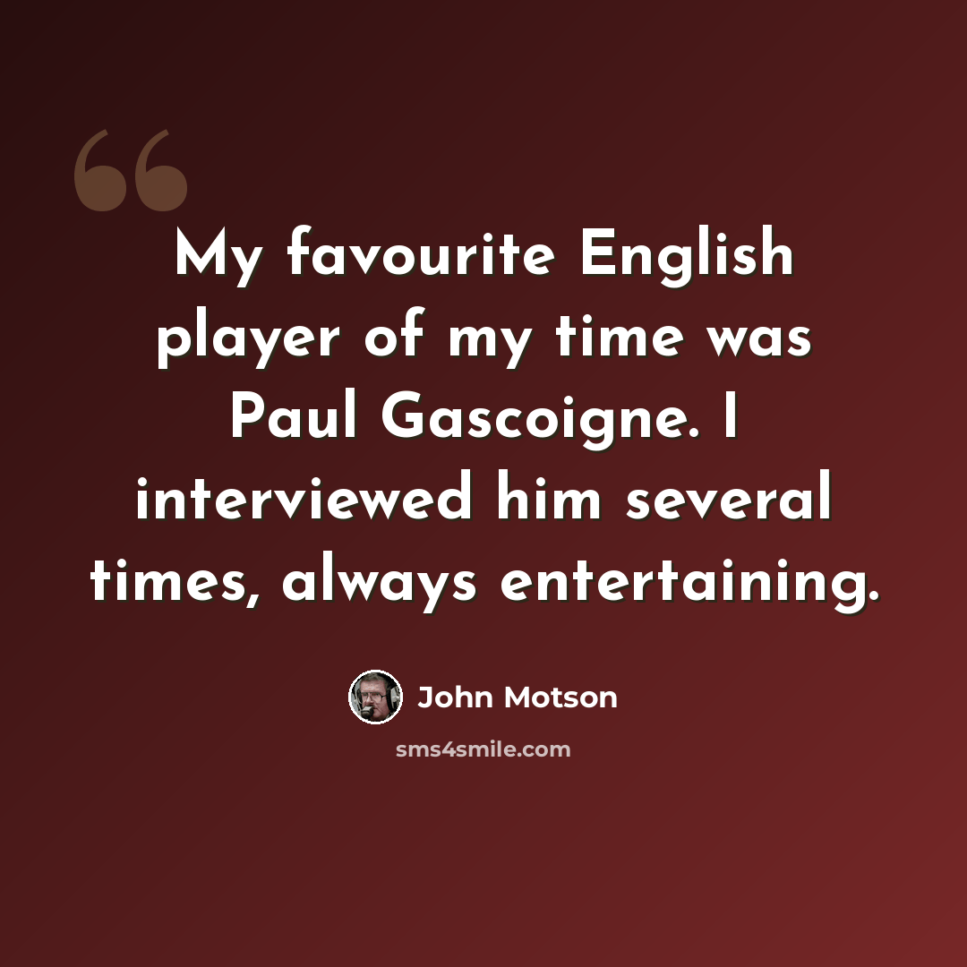 “My favourite English player of my time was Paul Gascoigne. I interviewed him several times, always entertaining.” quote by John Motson