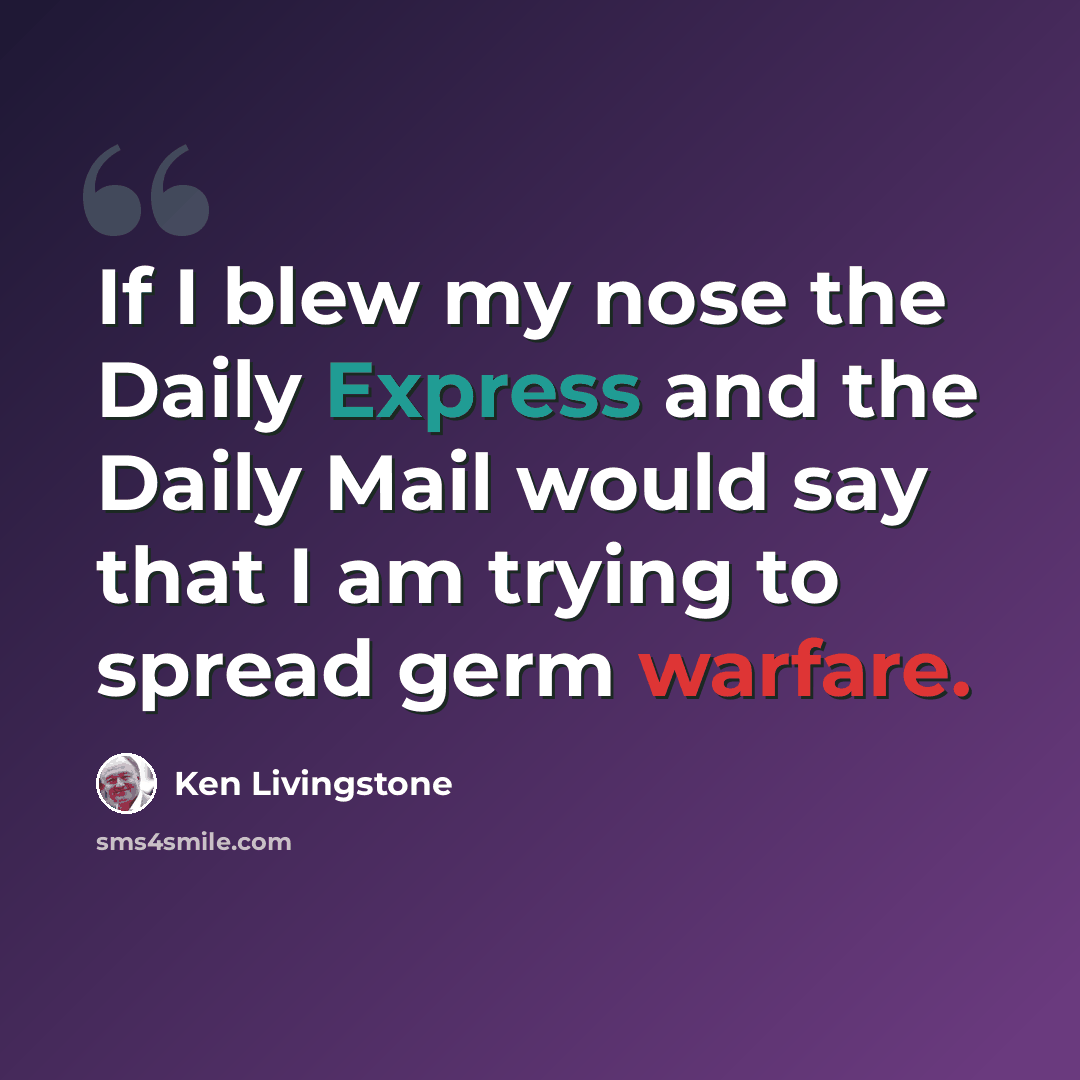 “If I blew my nose the Daily Express and the Daily Mail would say that I am trying to spread germ warfare.” quote by Ken Livingstone