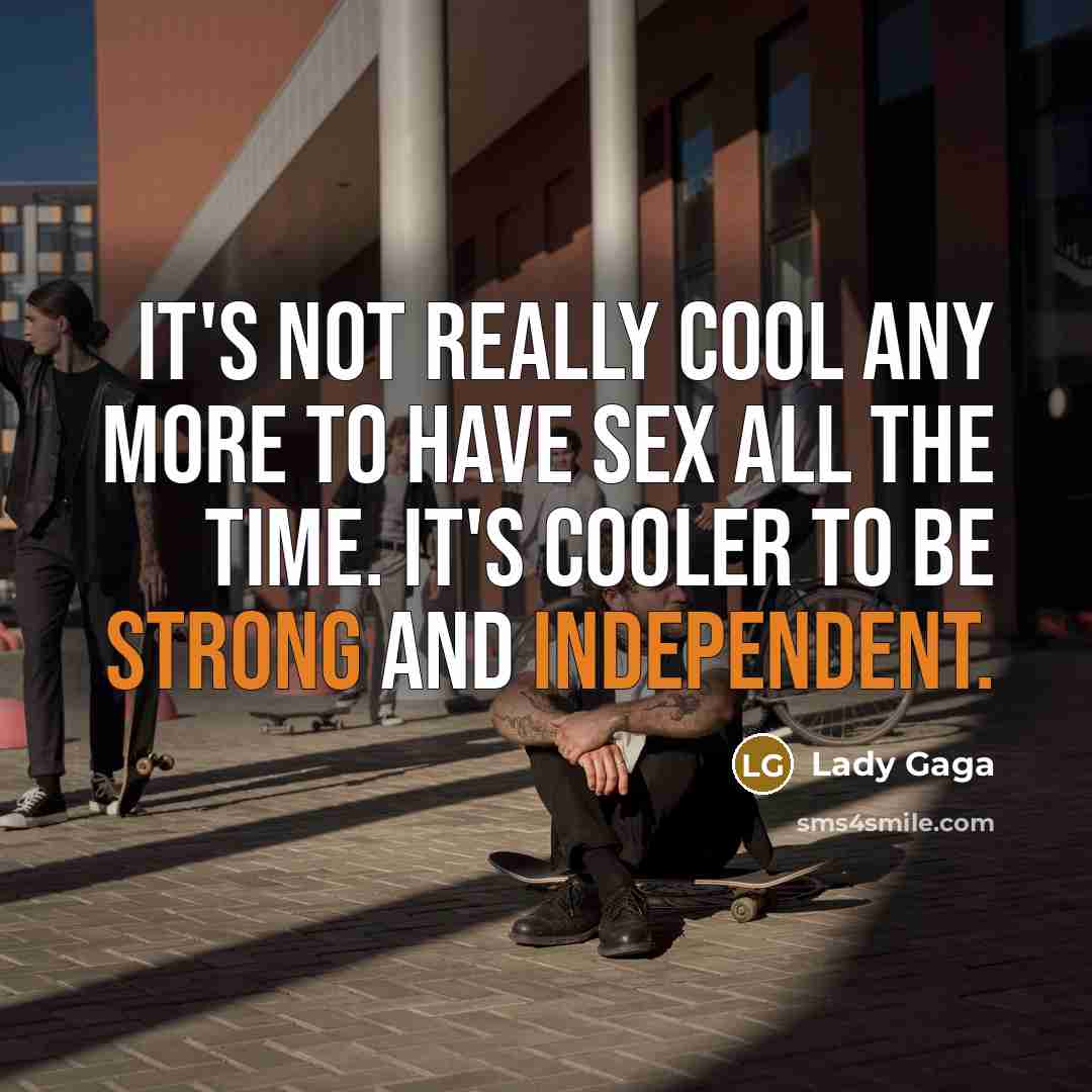 “It's not really cool any more to have sex all the time. It's cooler to be strong and independent.” quote by Lady Gaga