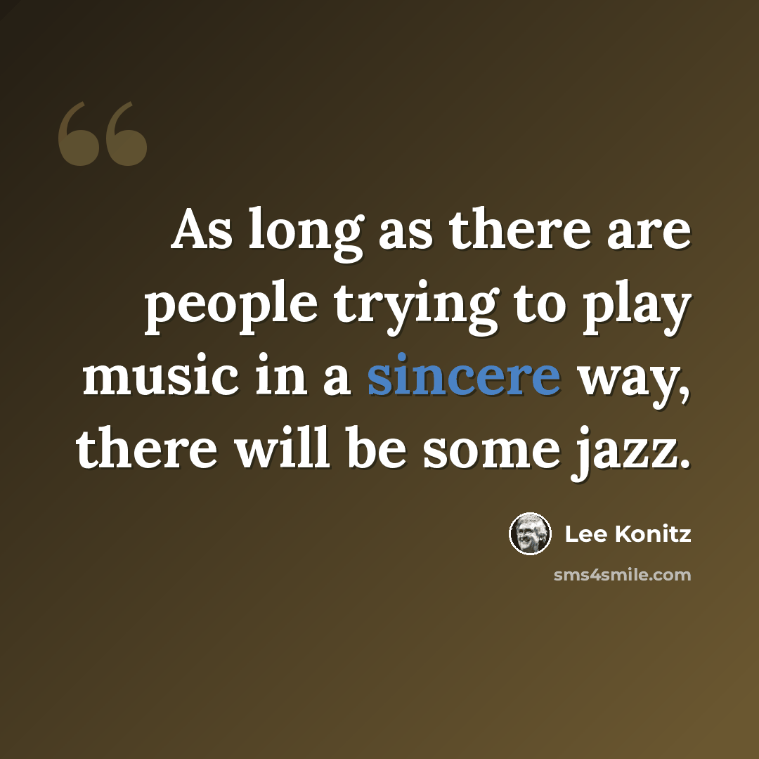 “As long as there are people trying to play music in a sincere way, there will be some jazz.” quote by Lee Konitz