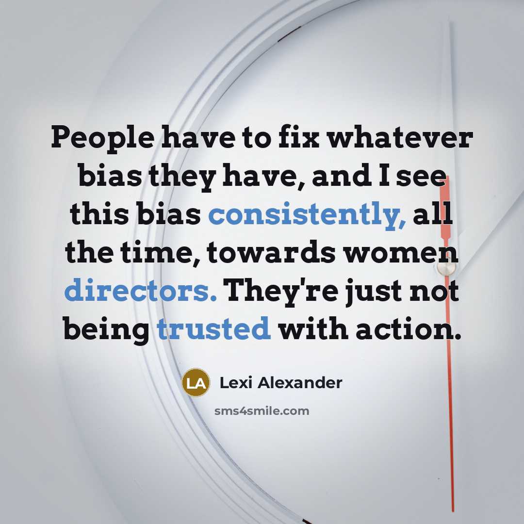 “People have to fix whatever bias they have, and I see this bias consistently, all the time, towards women directors. They're just not being trusted with action.” quote by Lexi Alexander