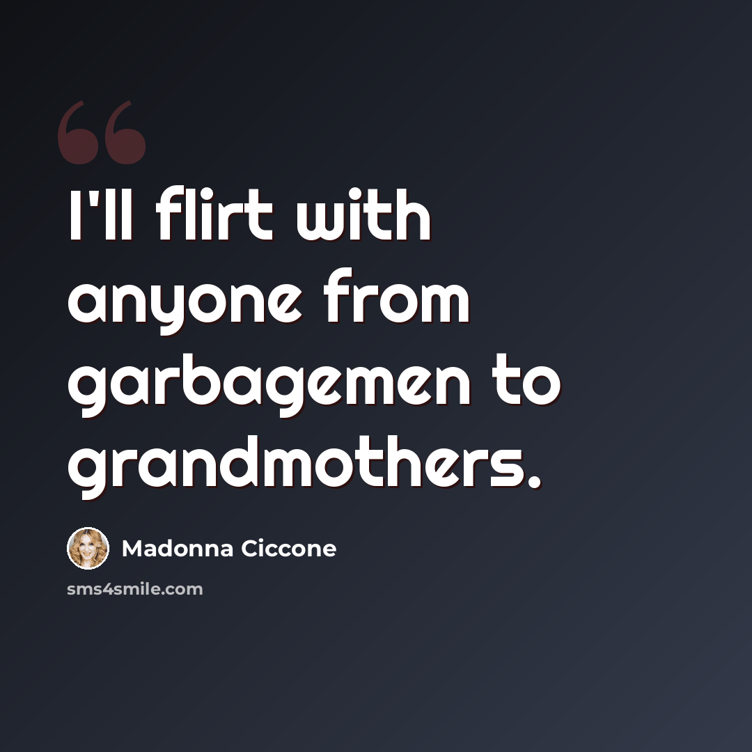 “I'll flirt with anyone from garbagemen to grandmothers.” quote by Madonna Ciccone