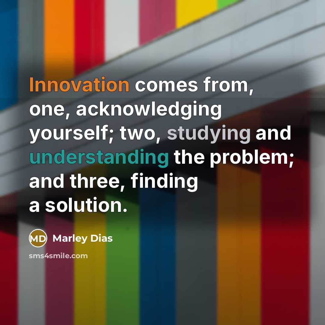 “Innovation comes from, one, acknowledging yourself; two, studying and understanding the problem; and three, finding a solution.” quote by Marley Dias