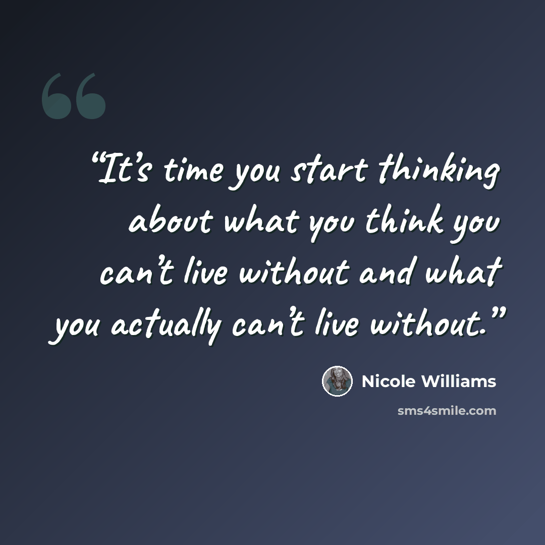 “It’s time you start thinking about what you think you can’t live without and what you actually can’t live without.” quote by Nicole Williams