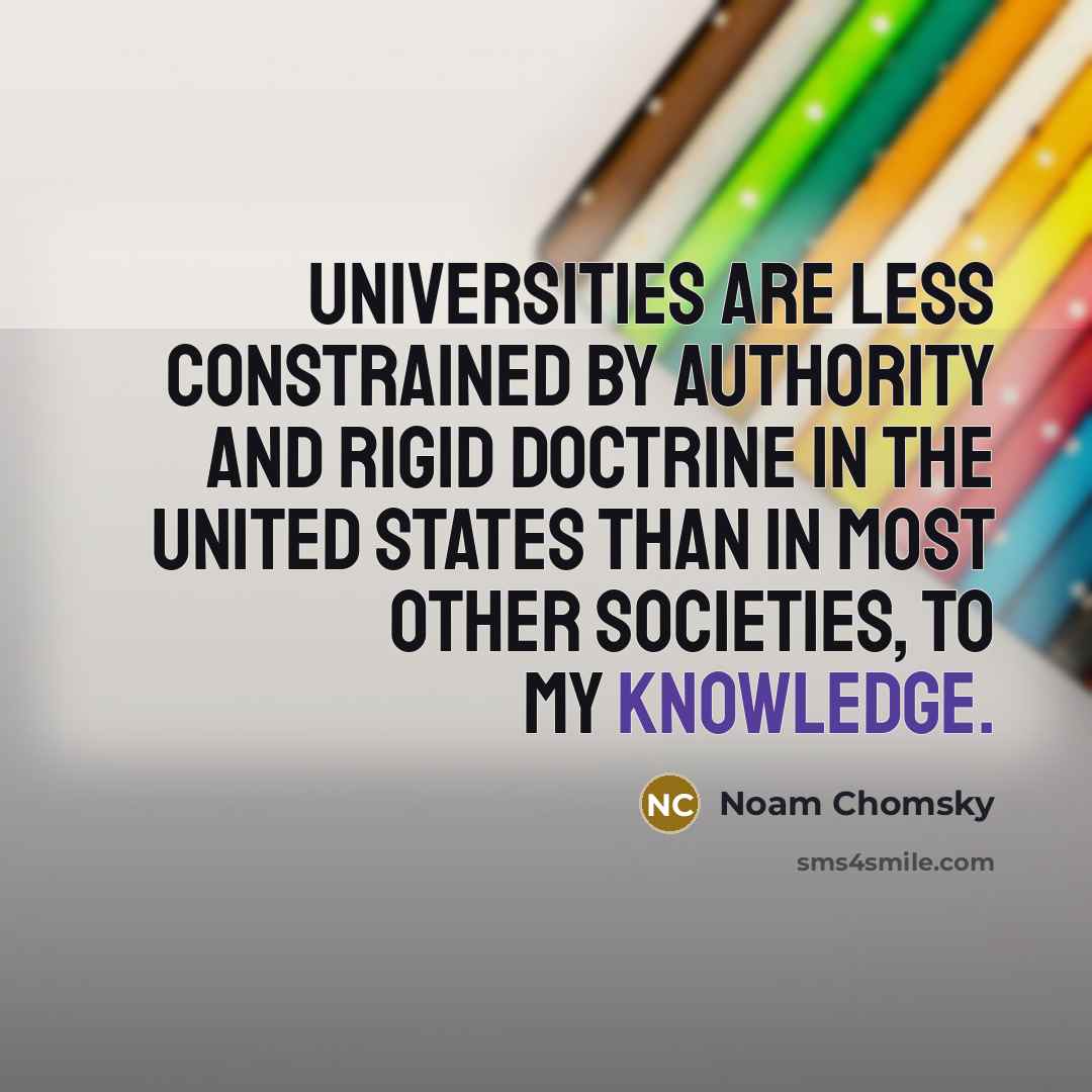 “Universities are less constrained by authority and rigid doctrine in the United States than in most other societies, to my knowledge.” quote by Noam Chomsky