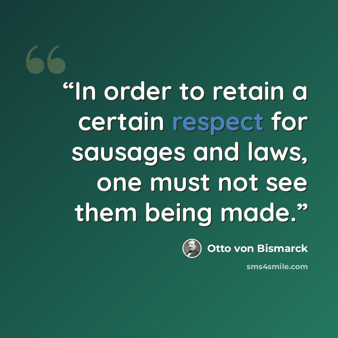 “In order to retain a certain respect for sausages and laws, one must not see them being made.” quote by Otto von Bismarck