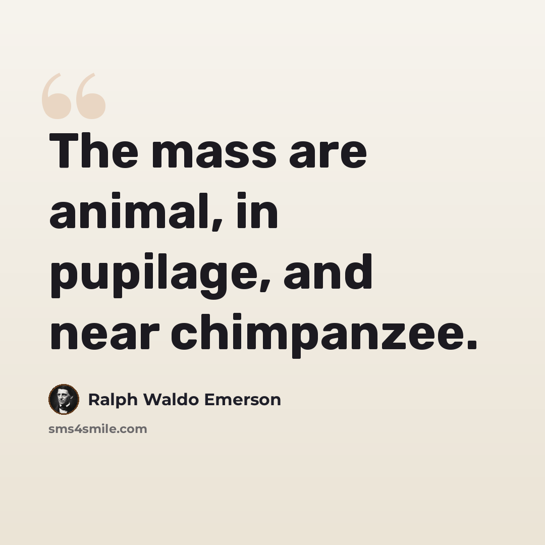 “The mass are animal, in pupilage, and near chimpanzee.” quote by Ralph Waldo Emerson