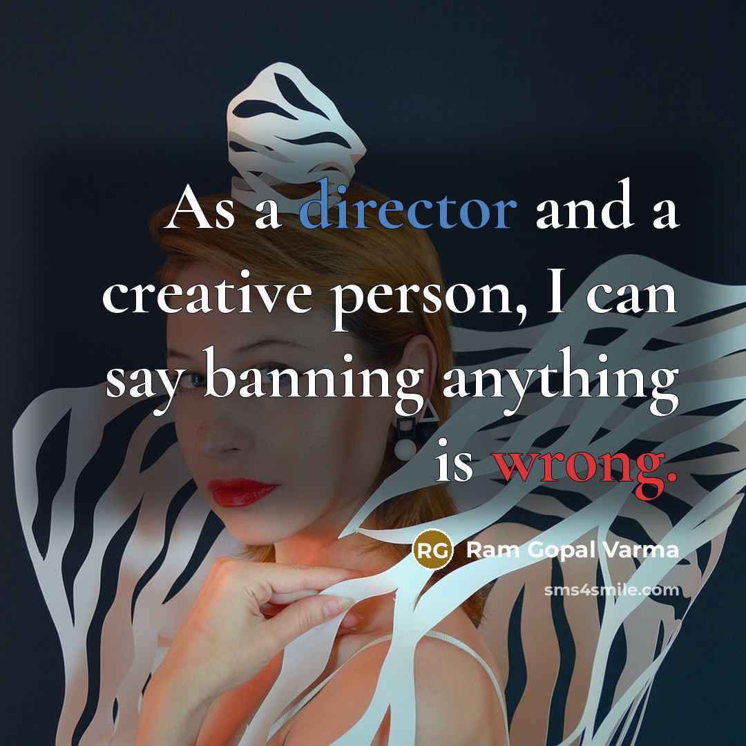 “As a director and a creative person, I can say banning anything is wrong.” quote by Ram Gopal Varma