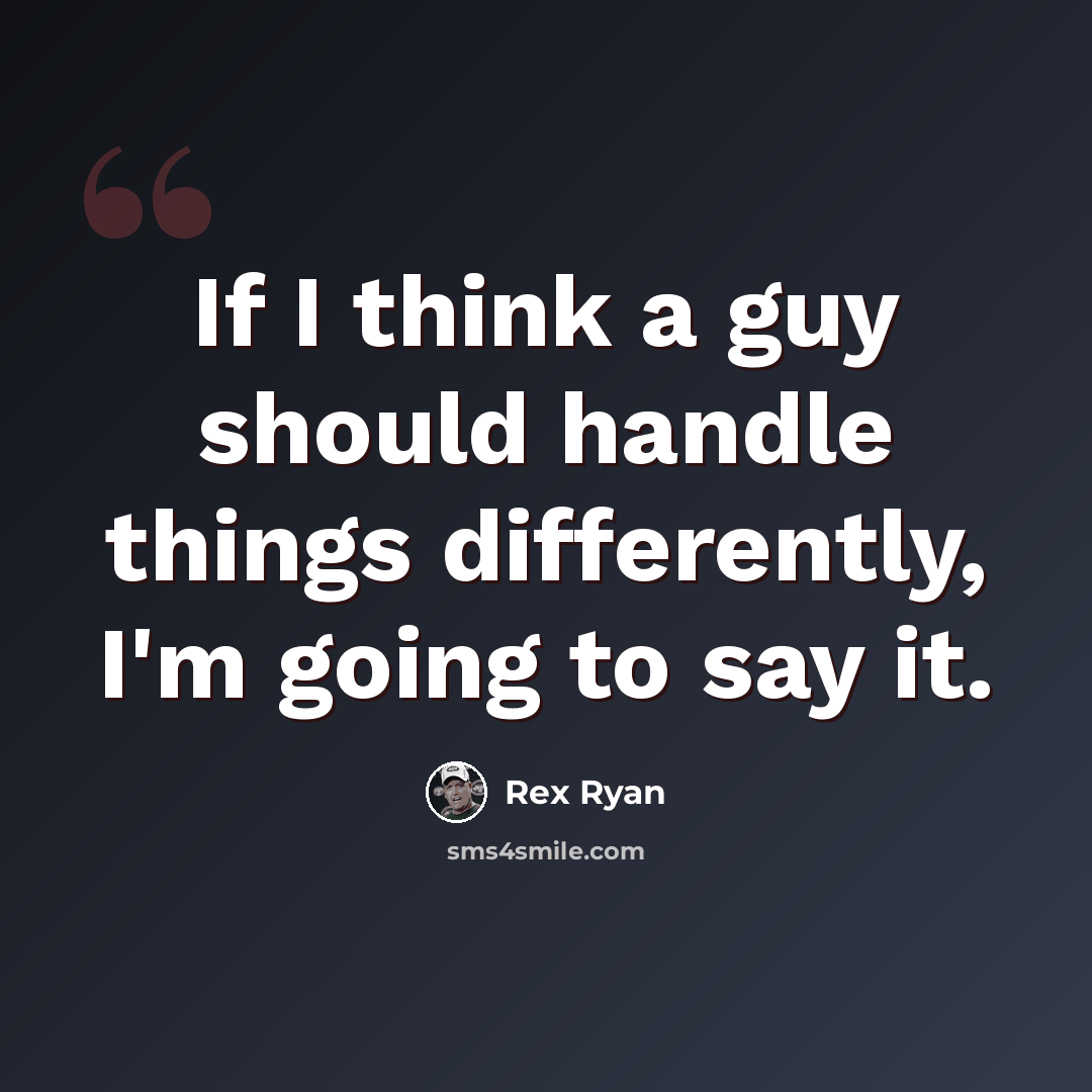 “If I think a guy should handle things differently, I'm going to say it.” quote by Rex Ryan