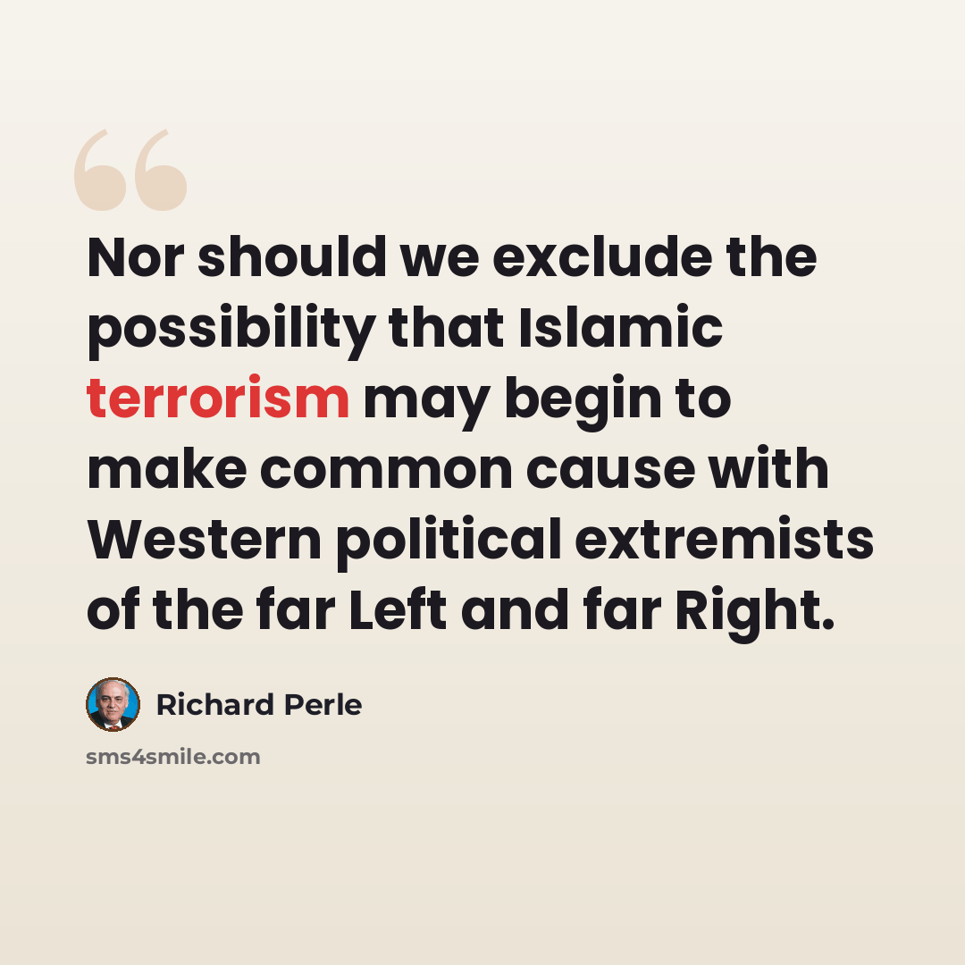 “Nor should we exclude the possibility that Islamic terrorism may begin to make common cause with Western political extremists of the far Left and far Right.” quote by Richard Perle