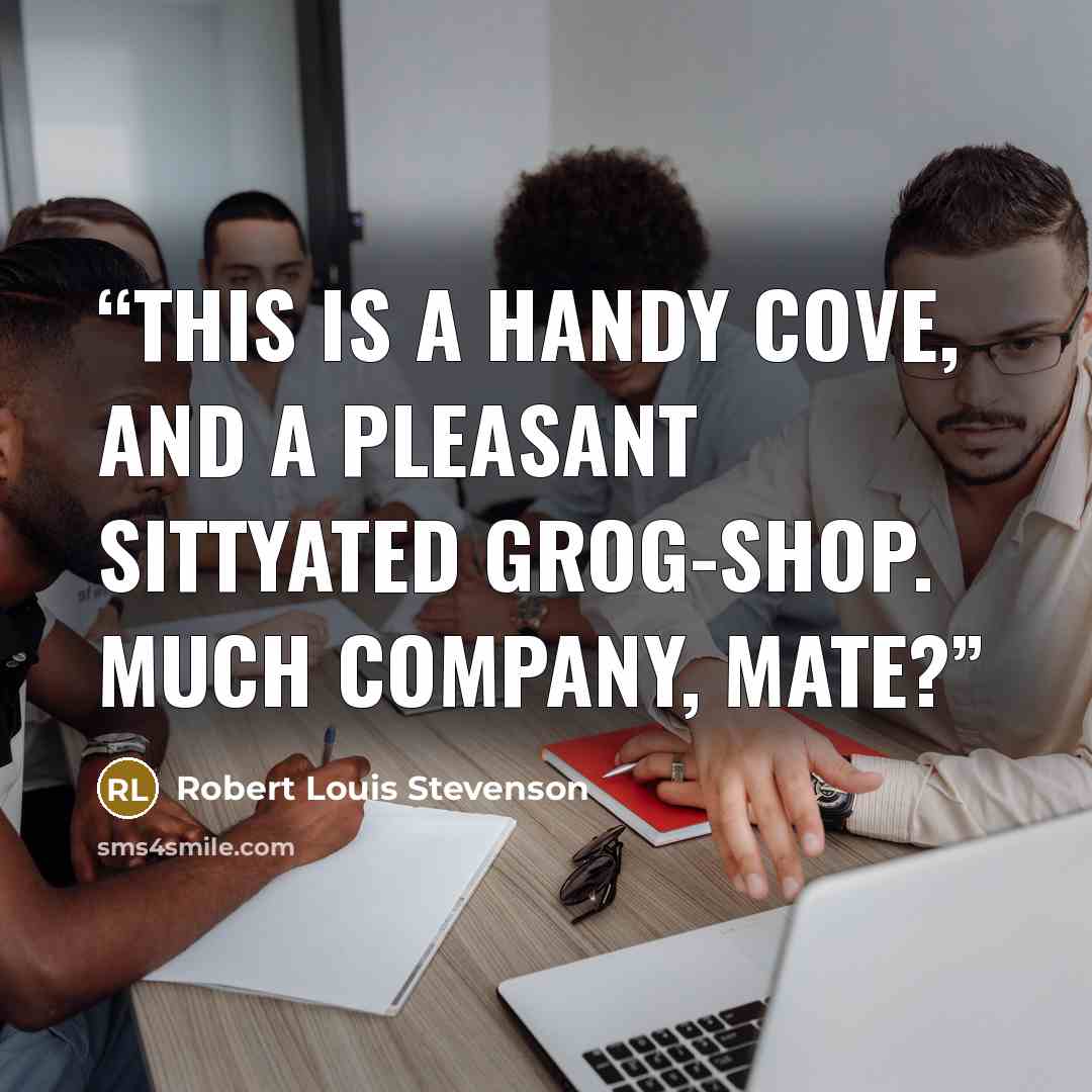 “This is a handy cove, and a pleasant sittyated grog-shop. Much company, mate?” quote by Robert Louis Stevenson