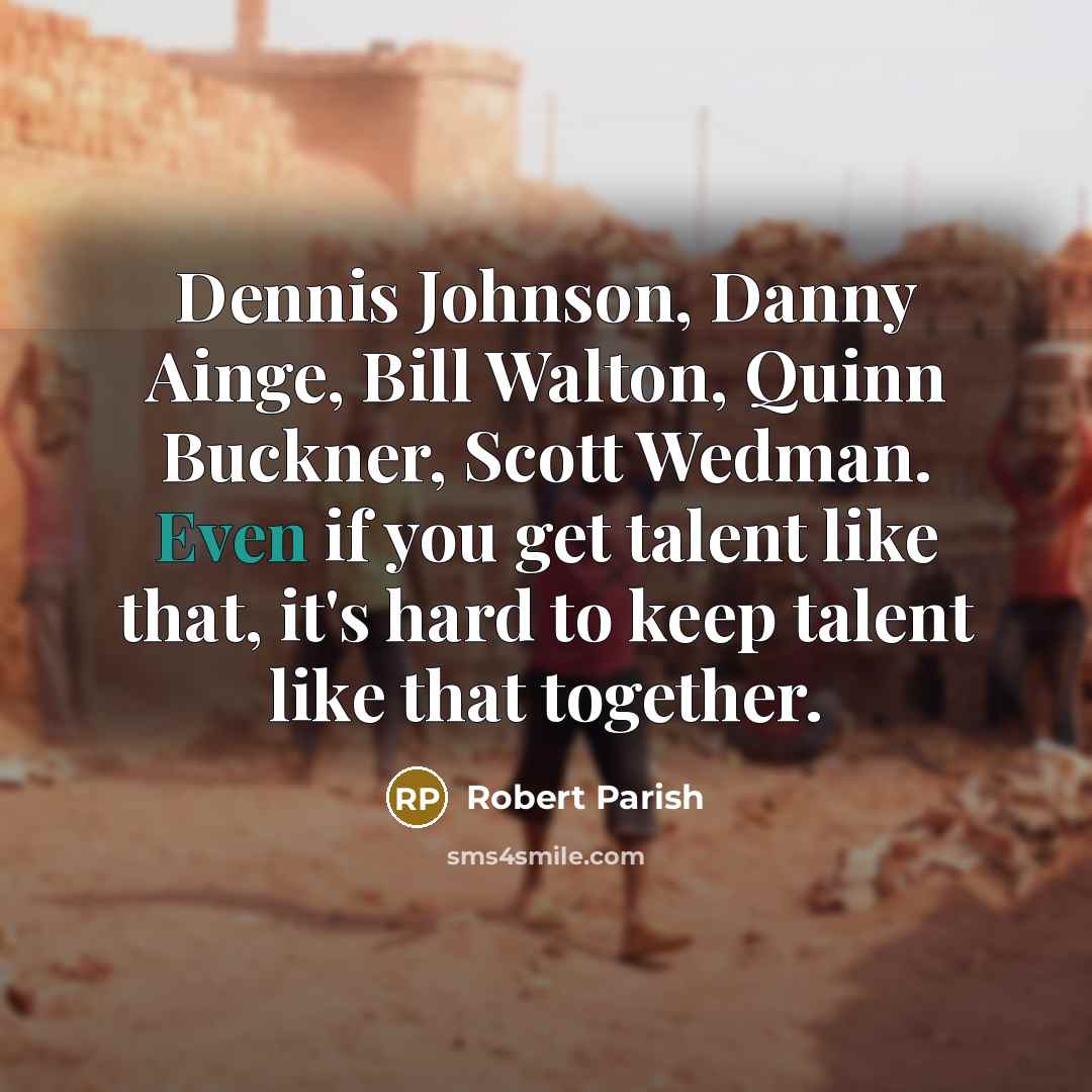 “Dennis Johnson, Danny Ainge, Bill Walton, Quinn Buckner, Scott Wedman. Even if you get talent like that, it's hard to keep talent like that together.” quote by Robert Parish