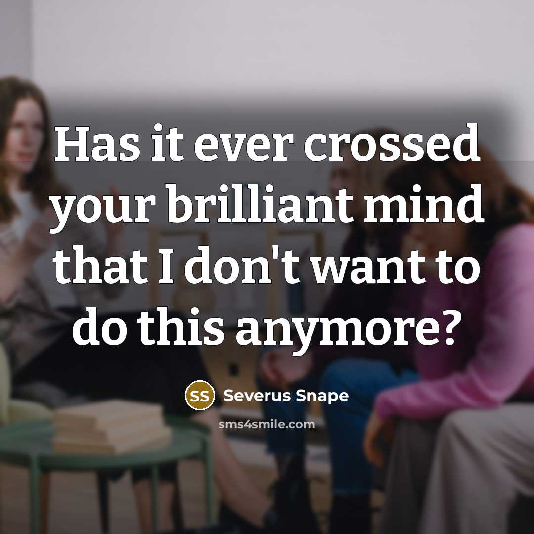 “Has it ever crossed your brilliant mind that I don't want to do this anymore?” quote by Severus Snape