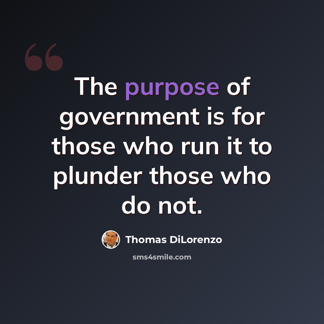 “The purpose of government is for those who run it to plunder those who do not.” quote by Thomas DiLorenzo