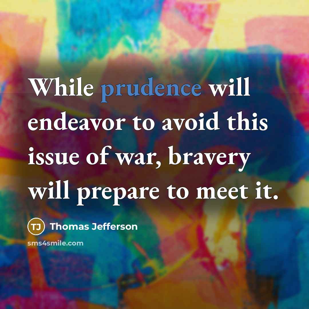 “While prudence will endeavor to avoid this issue of war, bravery will prepare to meet it.” quote by Thomas Jefferson
