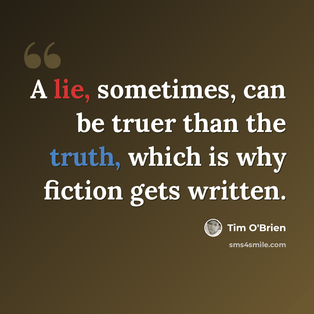 “A lie, sometimes, can be truer than the truth, which is why fiction gets written.” quote by Tim O'Brien