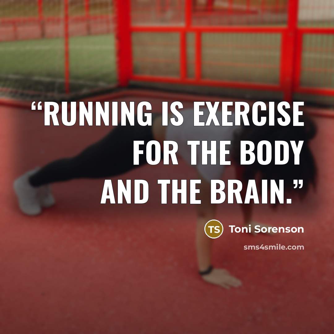 “Running is exercise for the body and the brain.” quote by Toni Sorenson