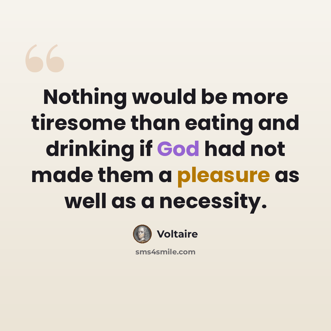 “Nothing would be more tiresome than eating and drinking if God had not made them a pleasure as well as a necessity.” quote by Voltaire