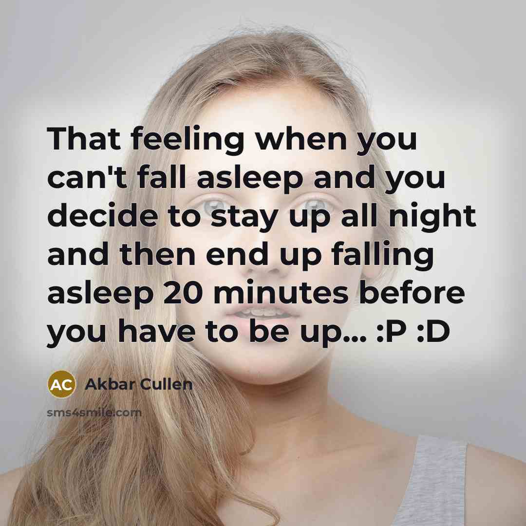 “That feeling when you can't fall asleep and you decide to stay up all night and then end up falling asleep 20 minutes before you have to be up... :P :D” quote by Akbar Cullen