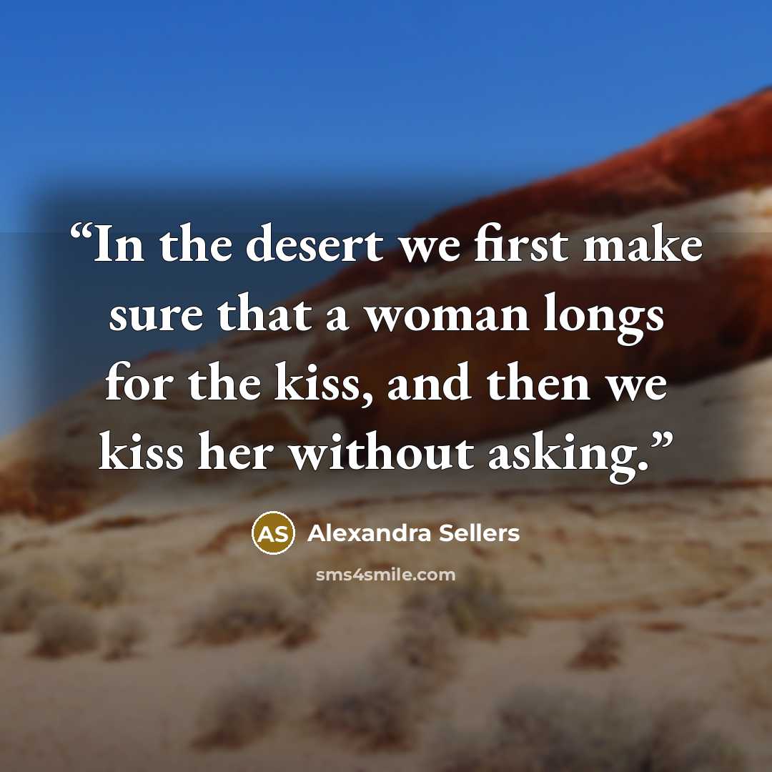 “In the desert we first make sure that a woman longs for the kiss, and then we kiss her without asking.” quote by Alexandra Sellers