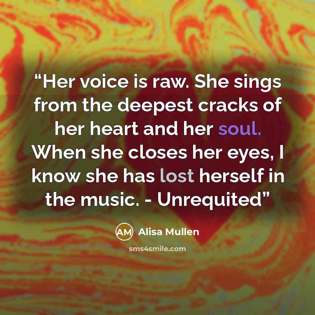 “Her voice is raw. She sings from the deepest cracks of her heart and her soul. When she closes her eyes, I know she has lost herself in the music. - Unrequited” quote by Alisa Mullen