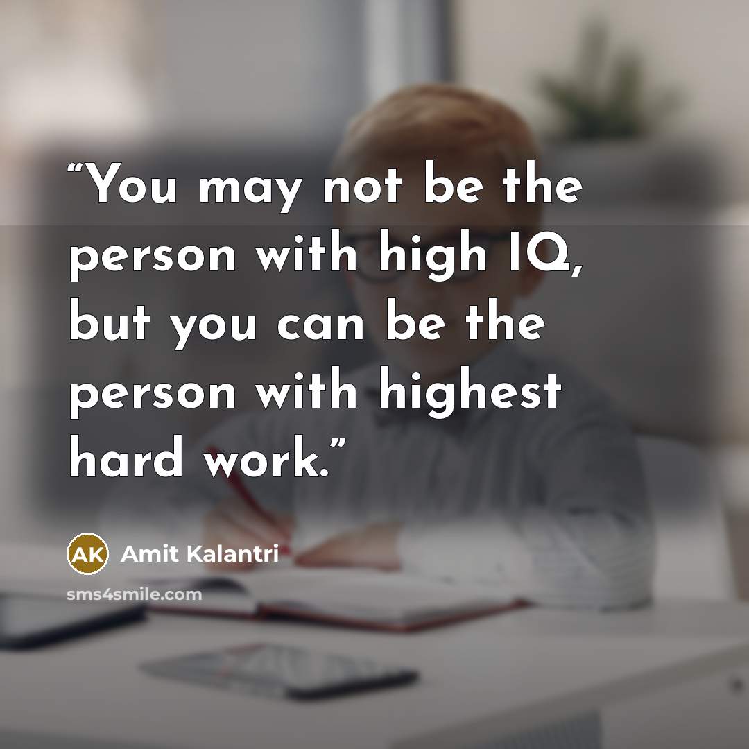 “You may not be the person with high IQ, but you can be the person with highest hard work.” quote by Amit Kalantri