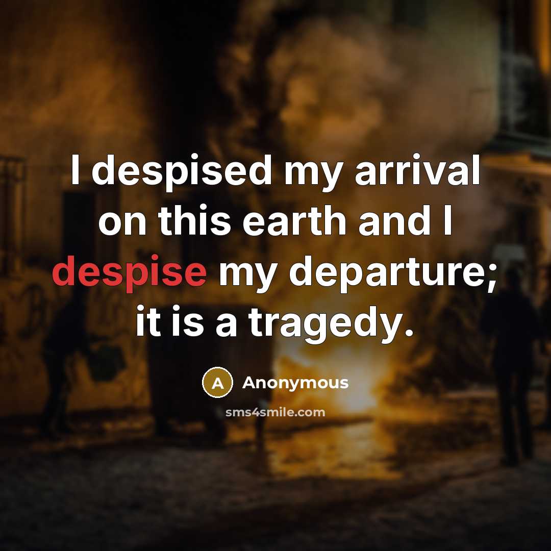 “I despised my arrival on this earth and I despise my departure; it is a tragedy.” quote by Anonymous