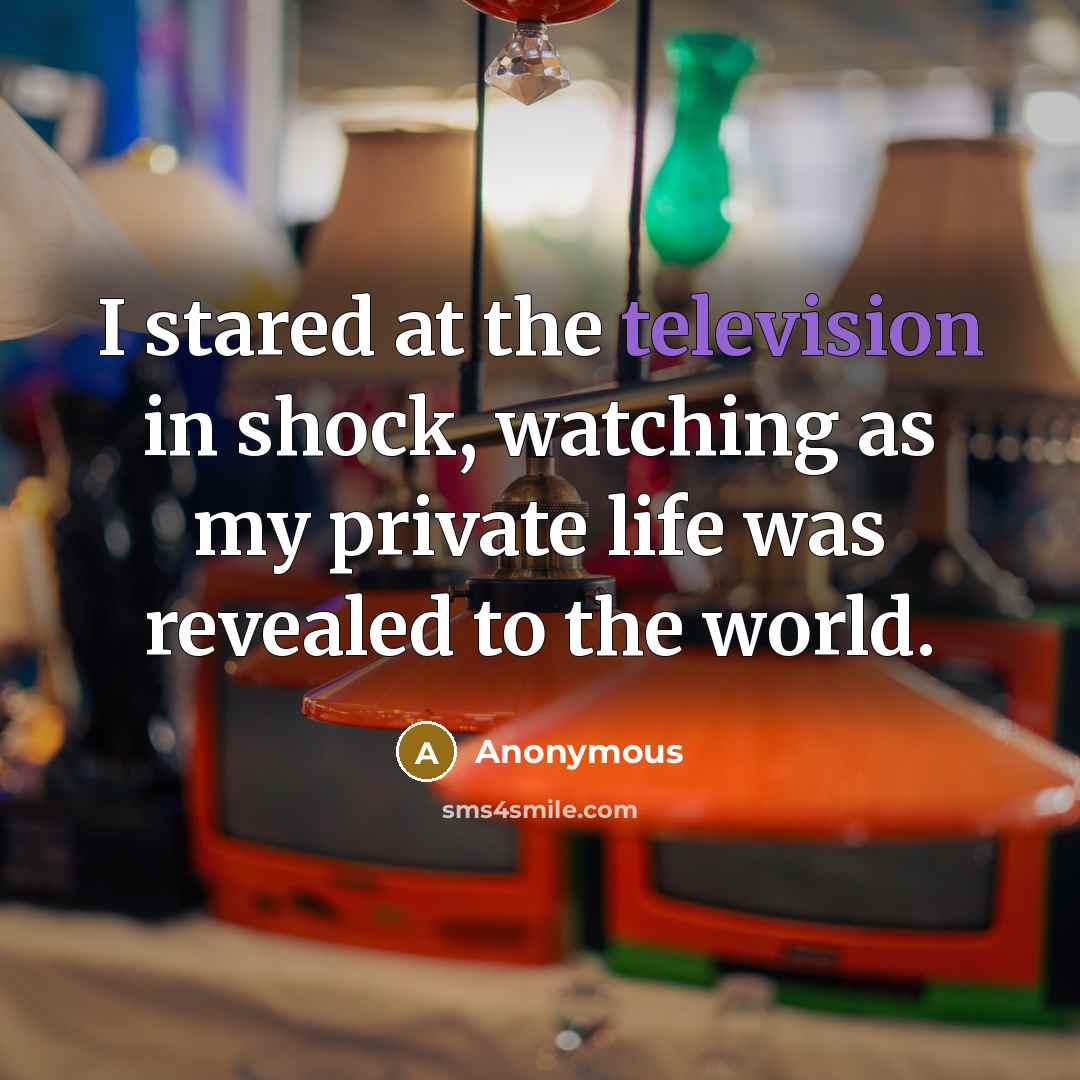 “I stared at the television in shock, watching as my private life was revealed to the world.” quote by Anonymous