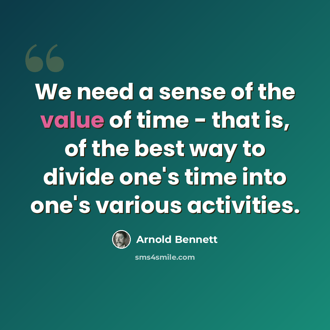 “We need a sense of the value of time - that is, of the best way to divide one's time into one's various activities.” quote by Arnold Bennett