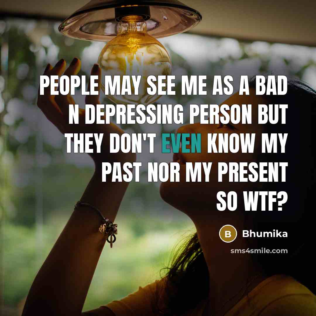 “People may see me as a bad n depressing person but they don't even know my past nor my present so wtf?” quote by Bhumika