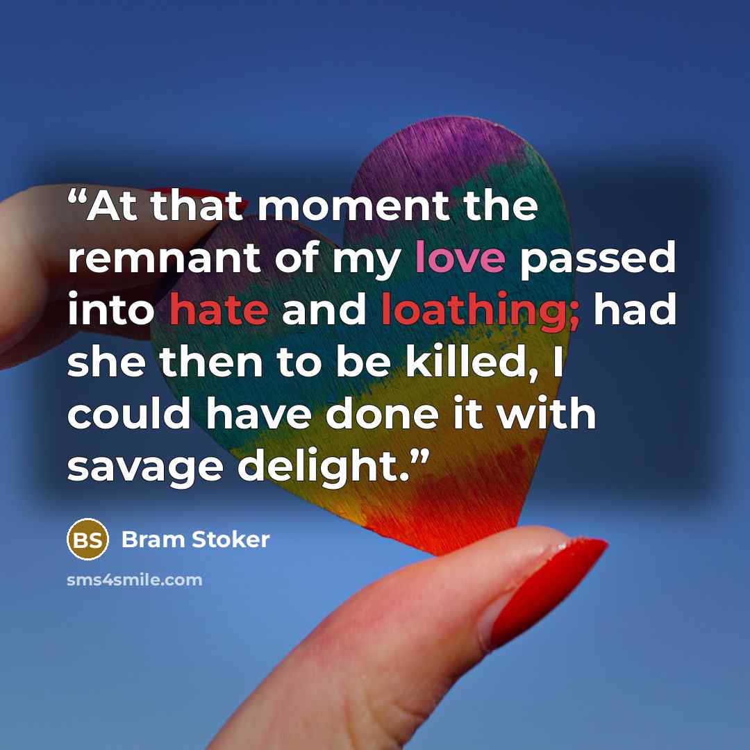 “At that moment the remnant of my love passed into hate and loathing; had she then to be killed, I could have done it with savage delight.” quote by Bram Stoker
