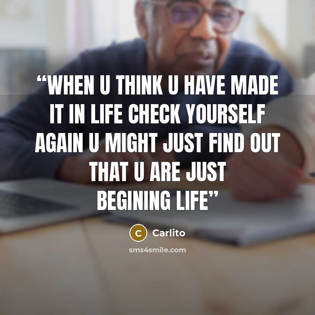 “when u think u have made it in life check yourself again u might just find out that u are just begining life” quote by carlito