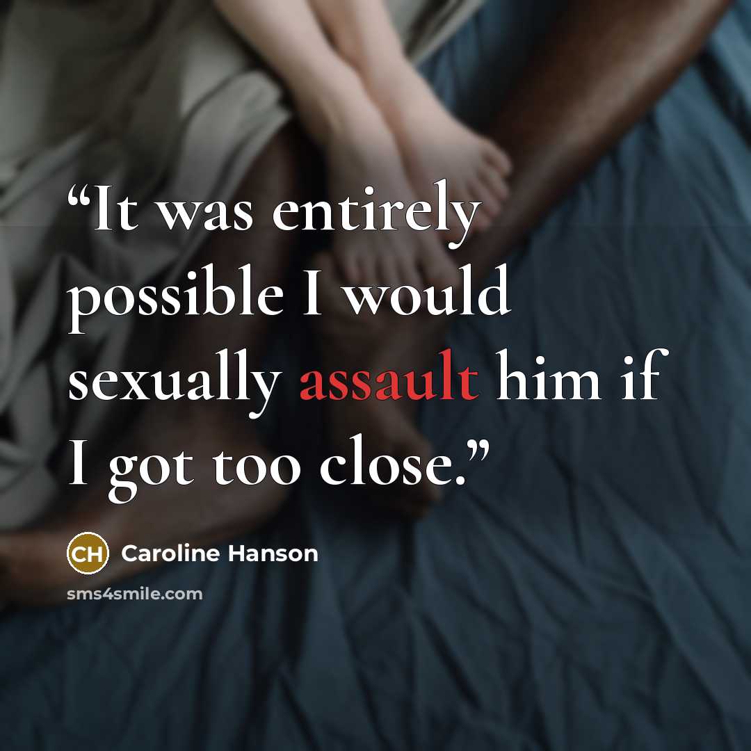 “It was entirely possible I would sexually assault him if I got too close.” quote by Caroline Hanson