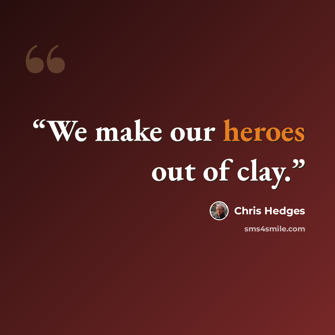 “We make our heroes out of clay.” quote by Chris Hedges
