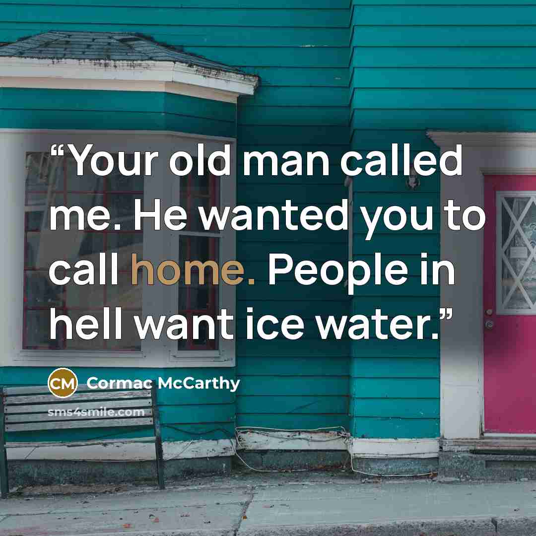 “Your old man called me. He wanted you to call home. People in hell want ice water.” quote by Cormac McCarthy